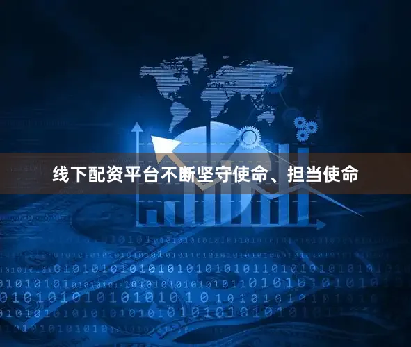 线下配资平台不断坚守使命、担当使命