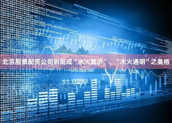 北京股票配资公司则能成“水火既济”、“木火通明”之美格