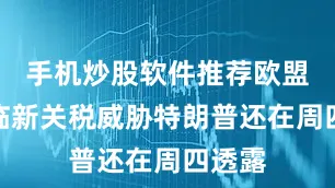 手机炒股软件推荐　　欧盟或面临新关税威胁　　特朗普还在周四透露