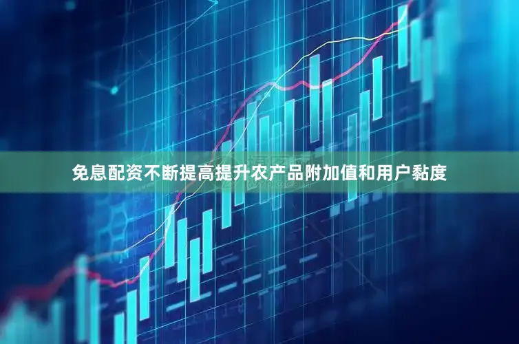 免息配资不断提高提升农产品附加值和用户黏度
