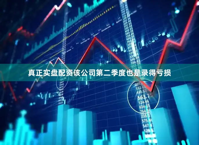 真正实盘配资该公司第二季度也是录得亏损