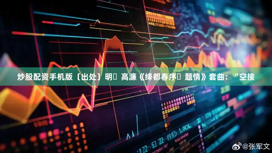 炒股配资手机版〔出处〕明・高濂《绛都春序・题情》套曲：“空接