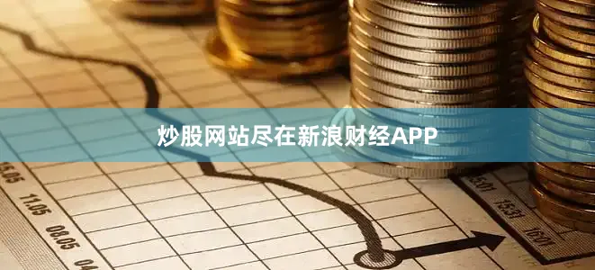 炒股网站尽在新浪财经APP