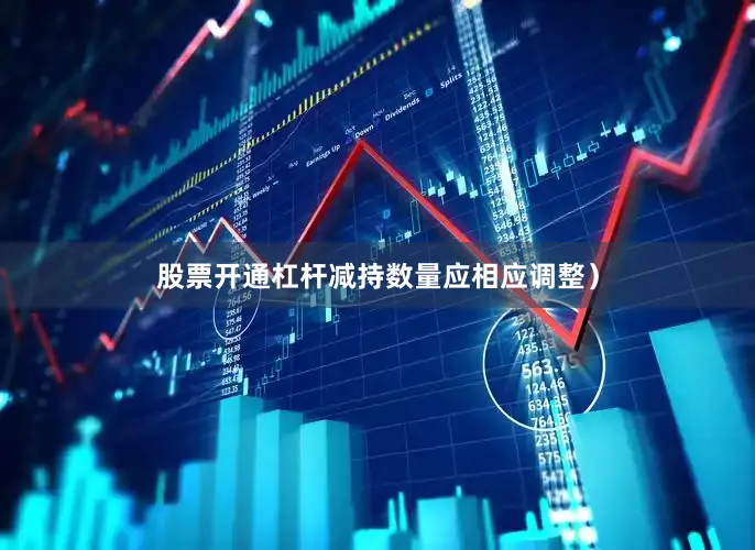 股票开通杠杆减持数量应相应调整）