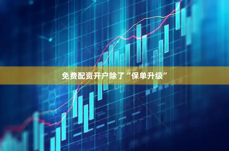 免费配资开户　　除了“保单升级”
